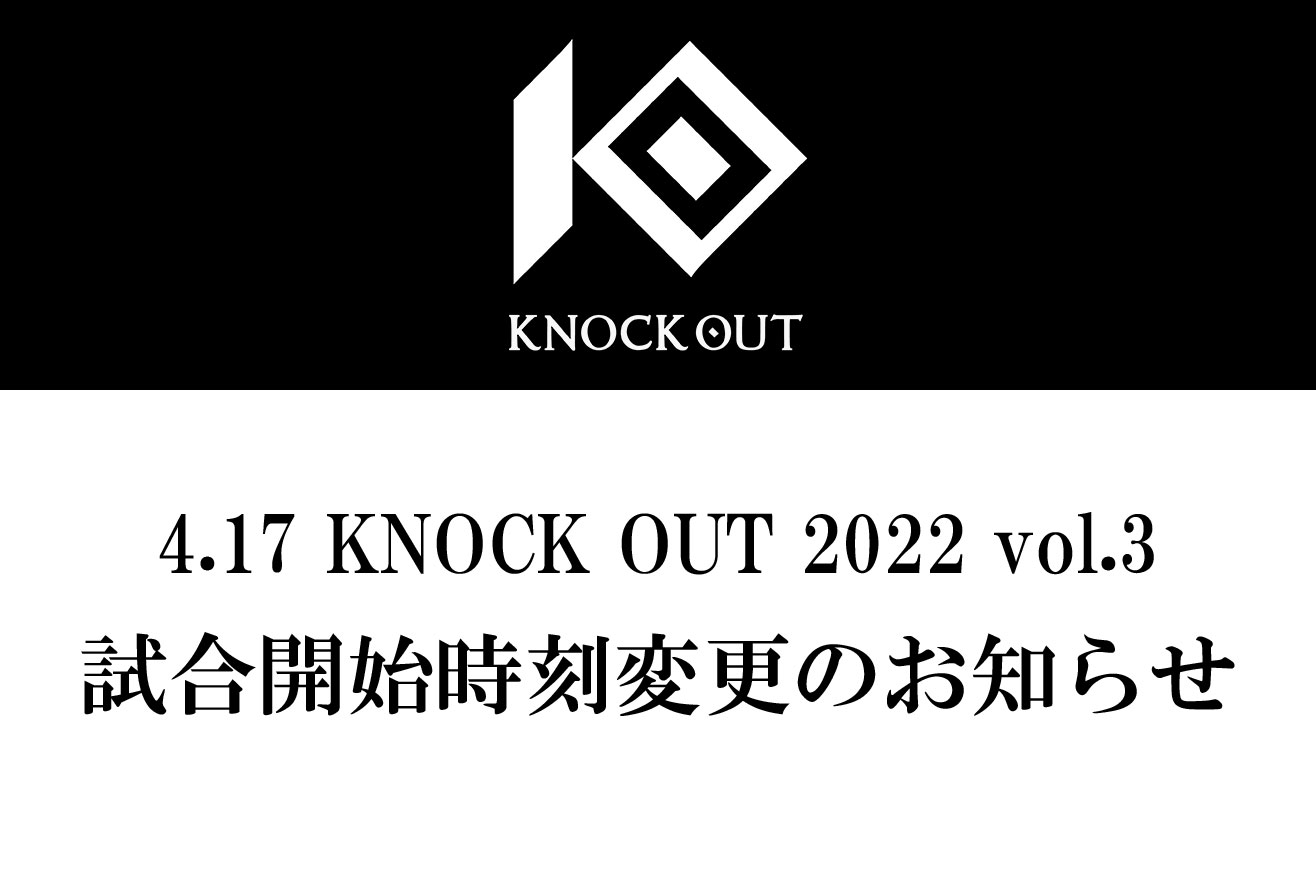 4.17 KNOCK OUT 2022 vol.3｜試合開始時刻変更のお知らせ