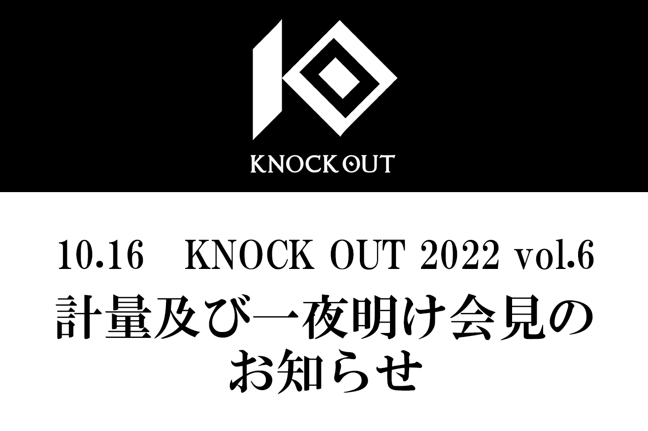 10.16 KNOCK OUT 2022 vol.6｜計量及び一夜明け会見のお知らせ
