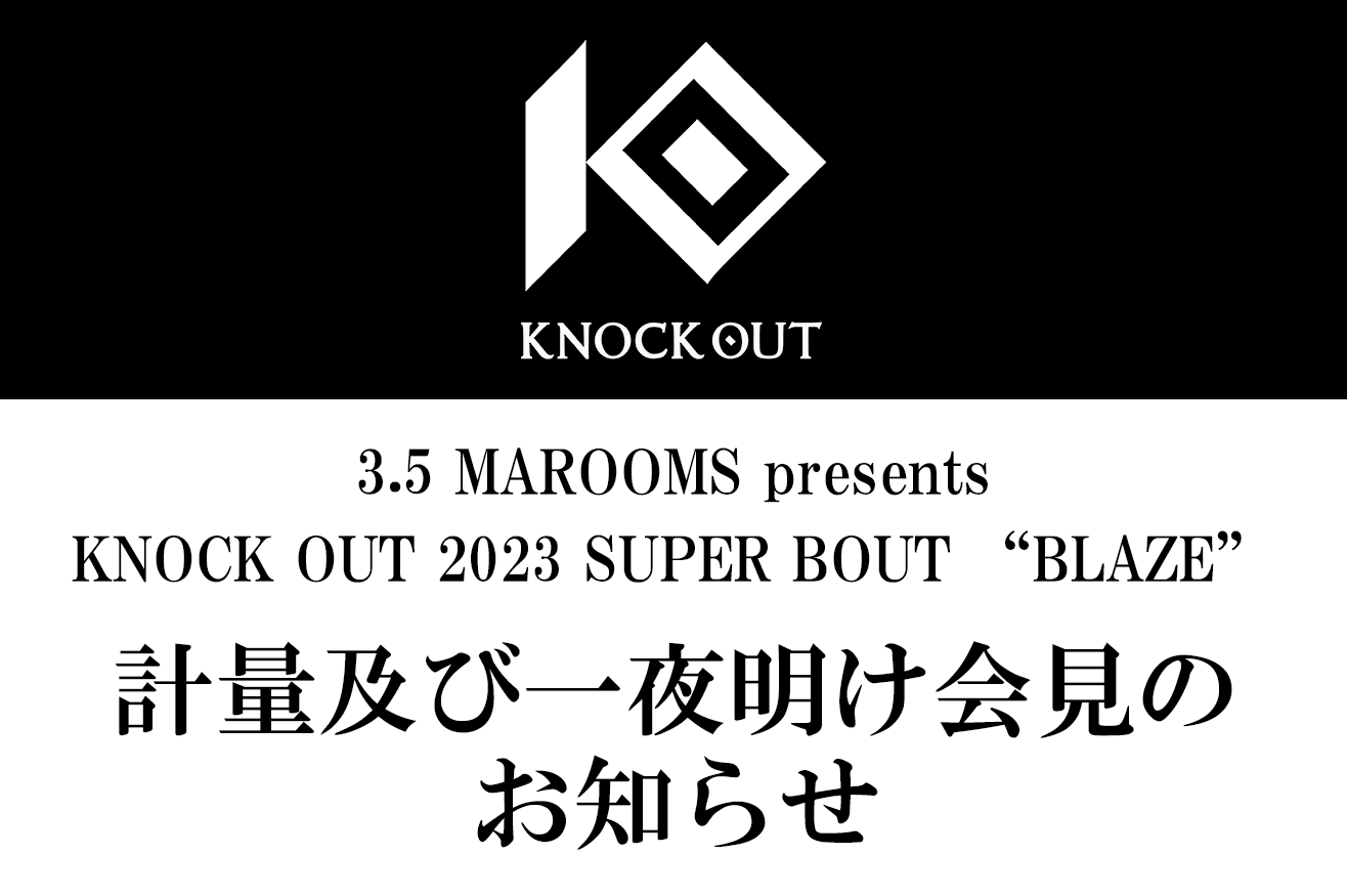 3.5 MAROOMS presents KNOCK OUT 2023 SUPER BOUT “BLAZE”｜計量及び一夜明け会見のお知らせ