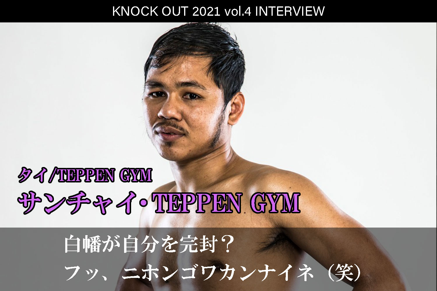9.25 KNOCK OUT 2021 vol.4｜サンチャイ・TEPPEN GYM インタビュー公開！