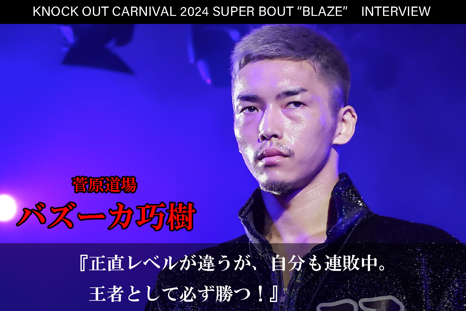 6.23 KNOCK OUT CARNIVAL 2024 SUPER BOUT “BLAZE”｜バズーカ巧樹インタビュー公開！