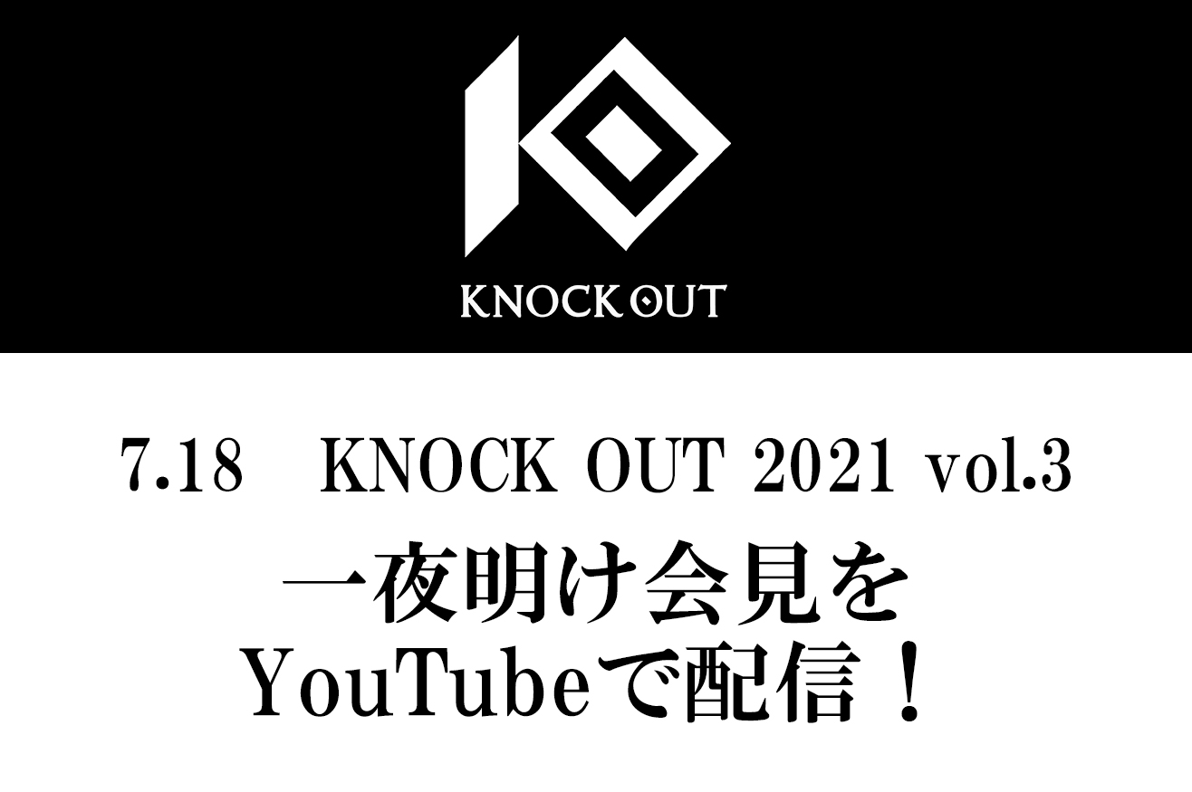 7.18 KNOCK OUT 2021 vol.3｜一夜明け記者会見のお知らせ