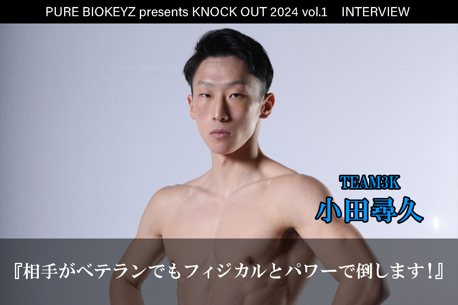 2.25 PURE BIOKEYZ presents KNOCK OUT 2024 vol.1｜小田尋久 インタビュー公開！