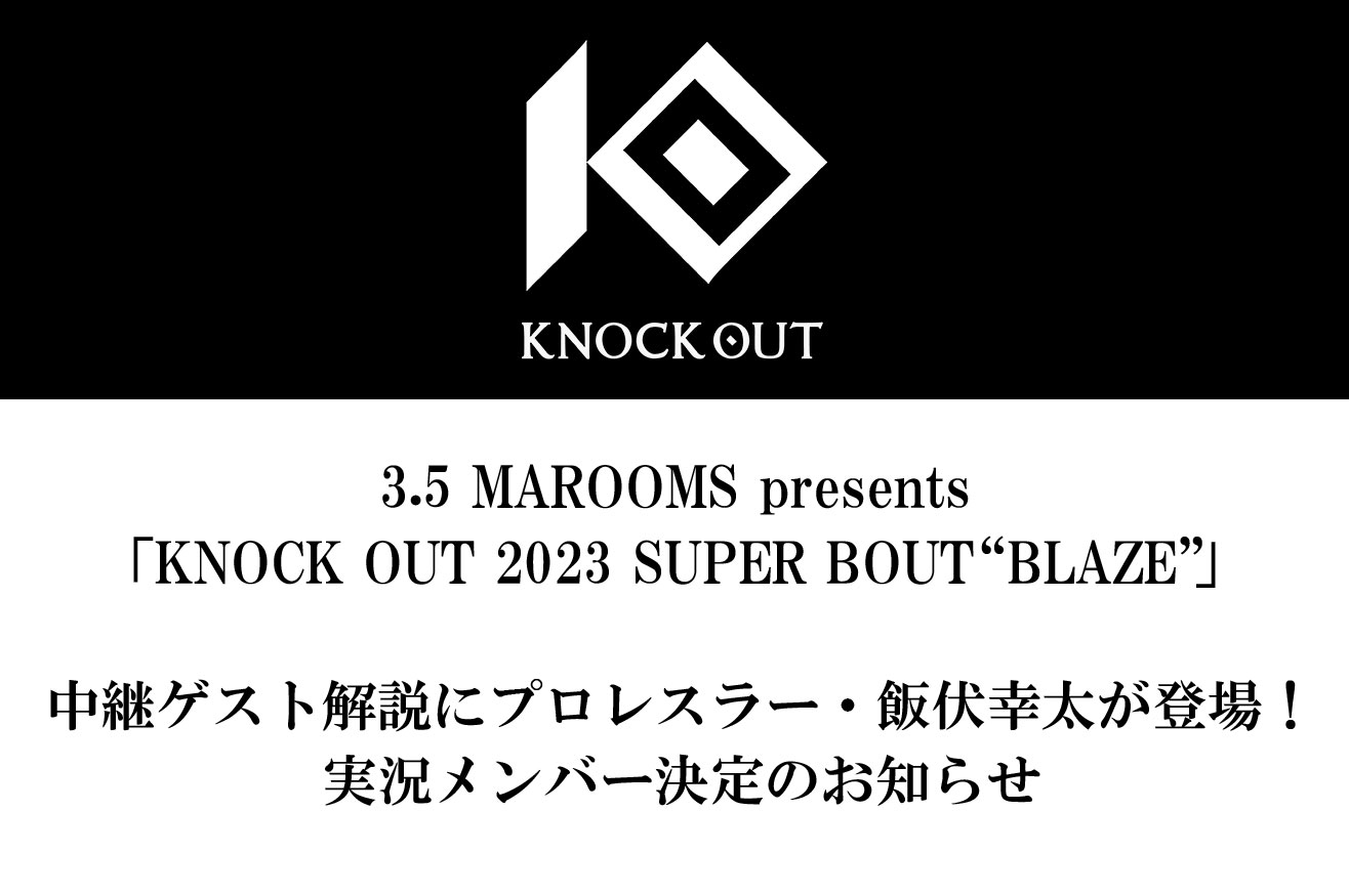 3.5 MAROOMS presents KNOCK OUT 2023 SUPER BOUT “BLAZE”｜中継ゲスト解説にプロレスラー・飯伏幸太が登場！ 実況メンバー決定のお知らせ