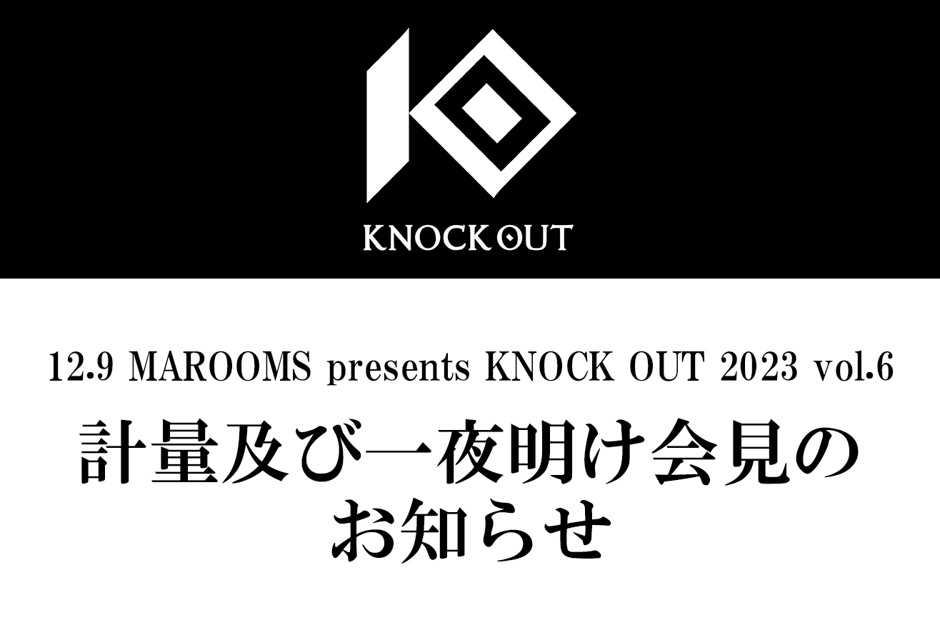 12.9 MAROOMS presents KNOCK OUT 2023 vol.6｜計量及び一夜明け会見のお知らせ