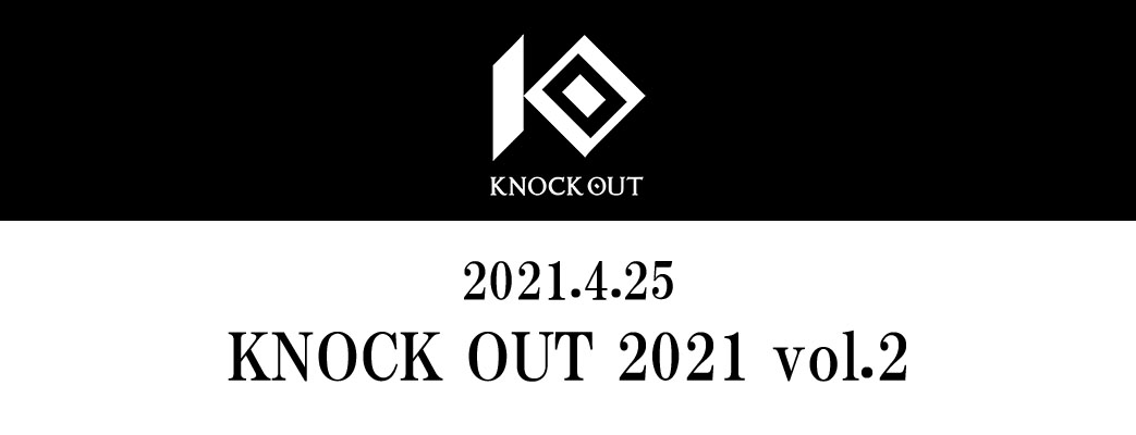 4.25 KNOCK OUT 2021 vol.2｜全席完売＆開場時刻／開始時刻繰り上げのお知らせ