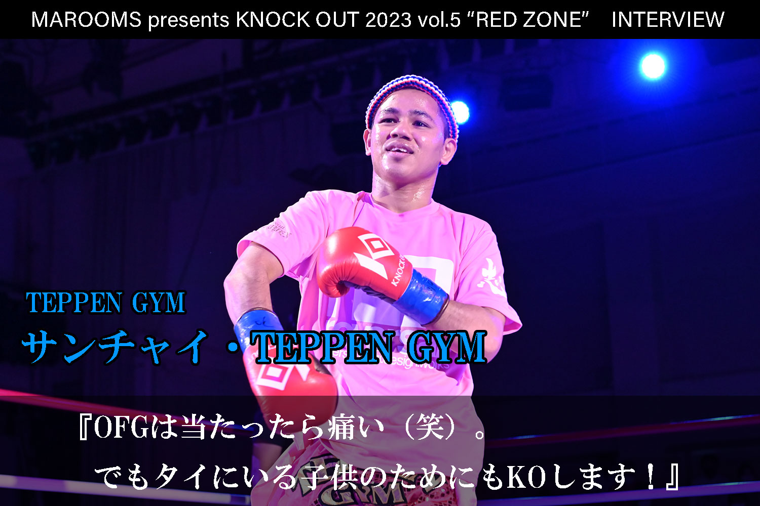 11.5 MAROOMS presents KNOCK OUT 2023 vol.5 “RED ZONE”｜サンチャイ・TEPPEN GYM インタビュー公開！
