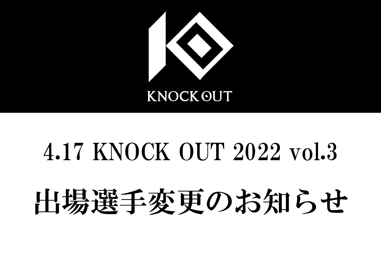 4.17 KNOCK OUT 2022 vol.3｜出場選手変更のお知らせ