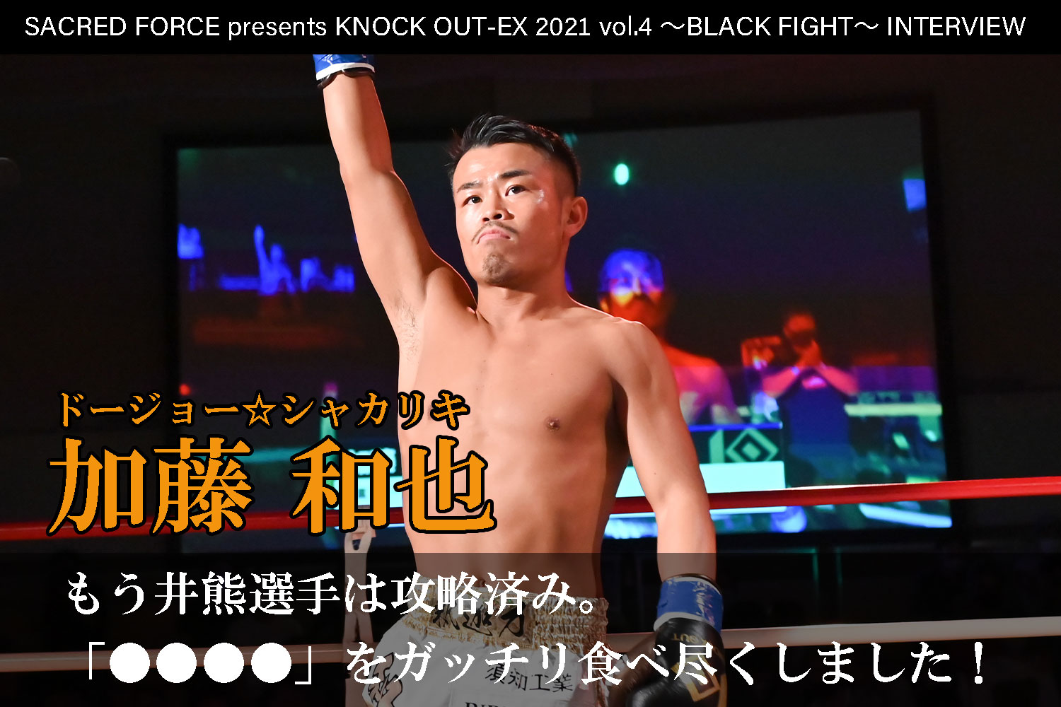 8.22 SACRED FORCE presents KNOCK OUT-EX 2021 vol.4 ～BLACK FIGHT～｜加藤和也 インタビュー公開！